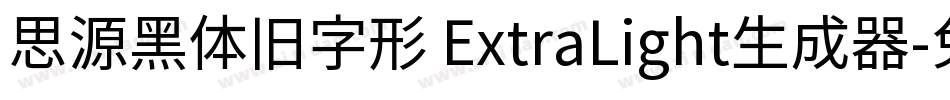 思源黑体旧字形 ExtraLight生成器字体转换